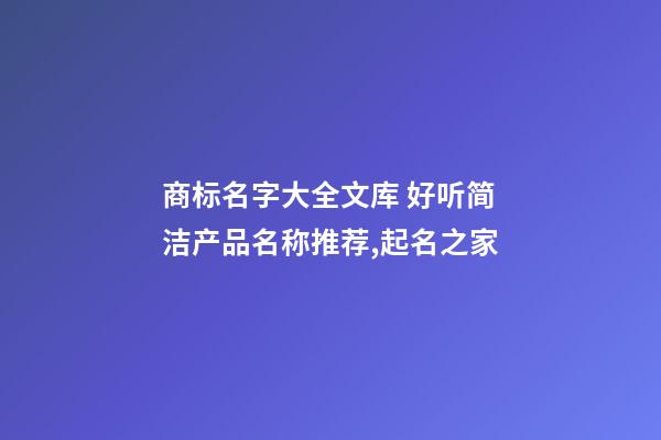 商标名字大全文库 好听简洁产品名称推荐,起名之家-第1张-商标起名-玄机派